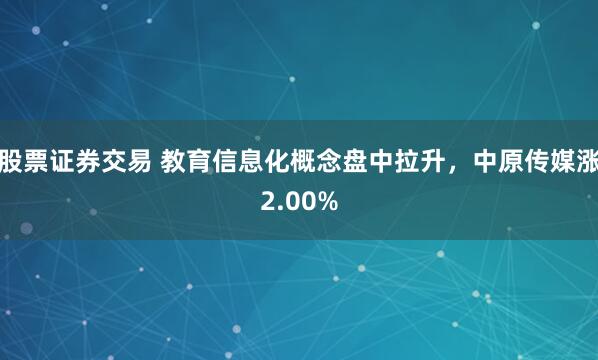 股票证券交易 教育信息化概念盘中拉升，中原传媒涨2.00%