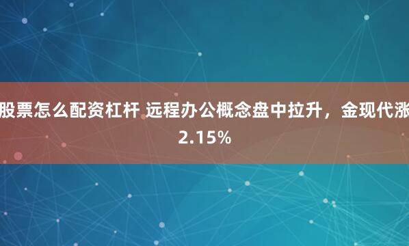 股票怎么配资杠杆 远程办公概念盘中拉升，金现代涨2.15%