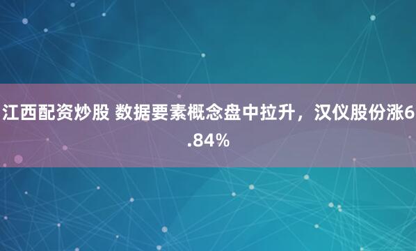 江西配资炒股 数据要素概念盘中拉升，汉仪股份涨6.84%