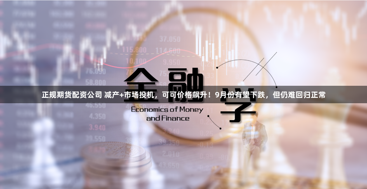 正规期货配资公司 减产+市场投机，可可价格飙升！9月份有望下跌，但仍难回归正常
