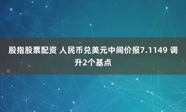 股指股票配资 人民币兑美元中间价报7.1149 调升2个基点