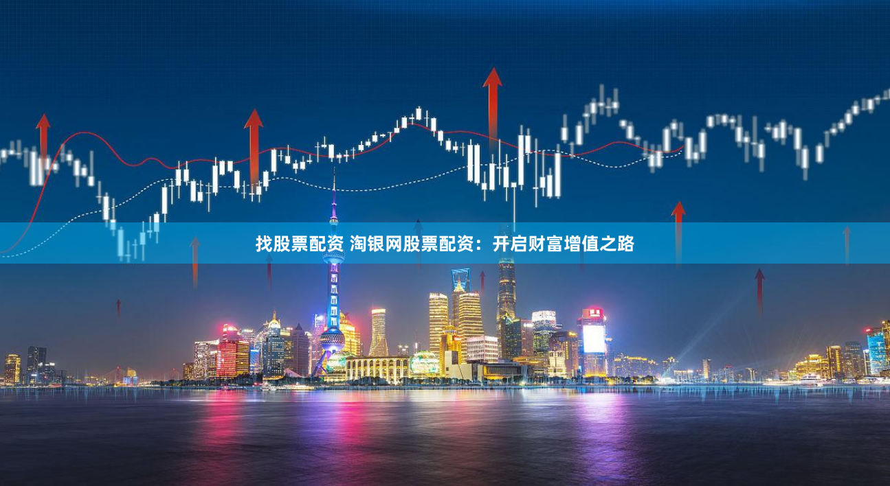 找股票配资 淘银网股票配资：开启财富增值之路