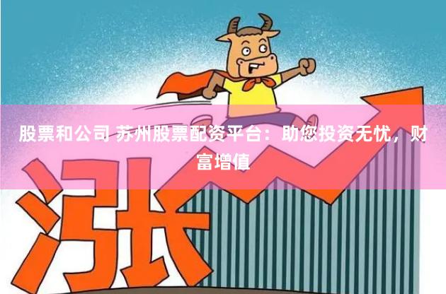 股票和公司 苏州股票配资平台：助您投资无忧，财富增值