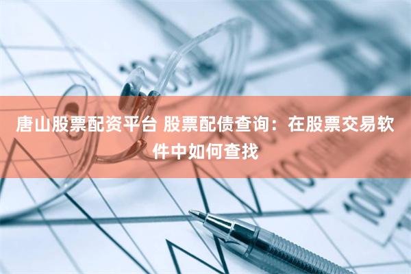 唐山股票配资平台 股票配债查询：在股票交易软件中如何查找