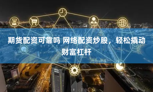 期货配资可靠吗 网络配资炒股，轻松撬动财富杠杆