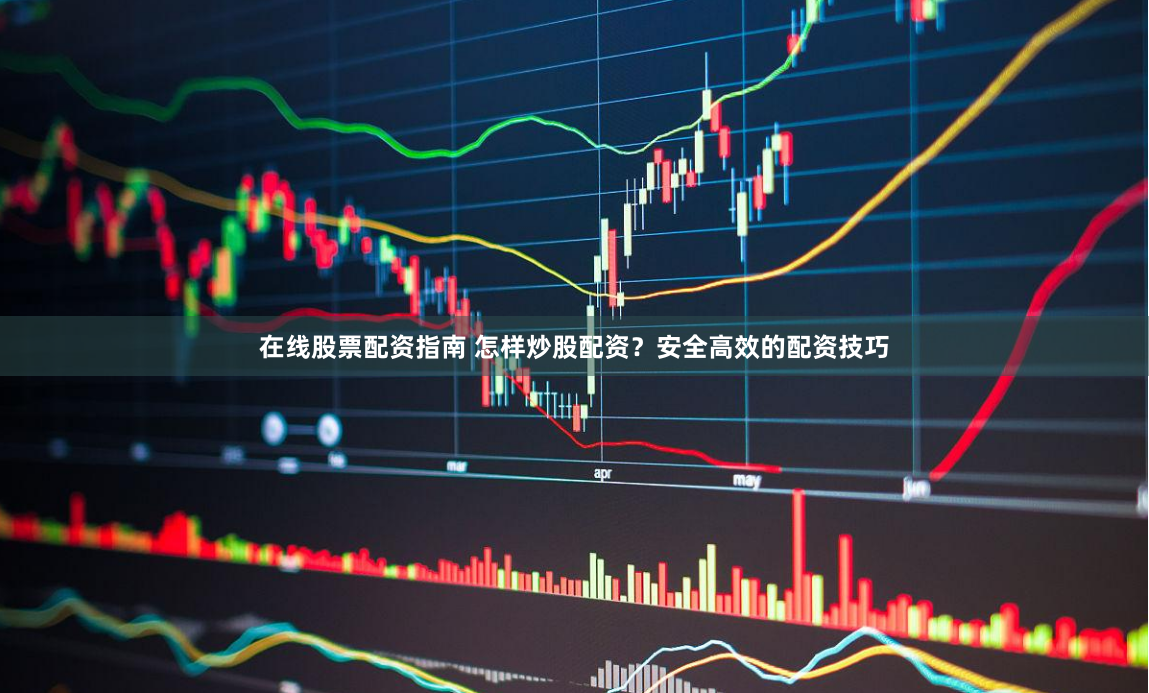 在线股票配资指南 怎样炒股配资?安全高效的配资技巧