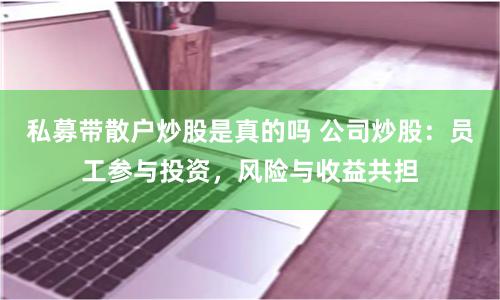 私募带散户炒股是真的吗 公司炒股：员工参与投资，风险与收益共担