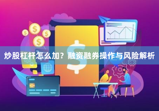 炒股杠杆怎么加？融资融券操作与风险解析