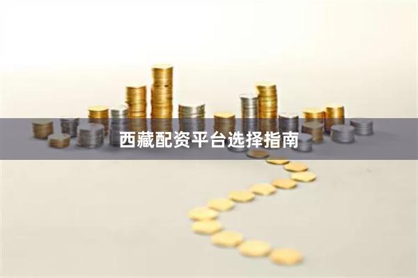 西藏配资平台选择指南