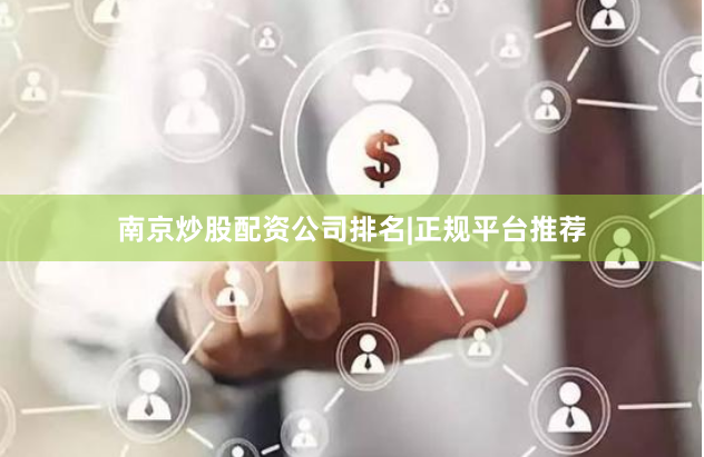 南京炒股配资公司排名|正规平台推荐