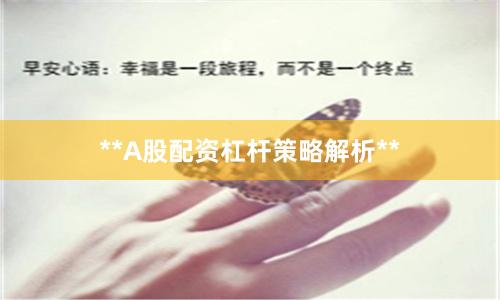 **A股配资杠杆策略解析**