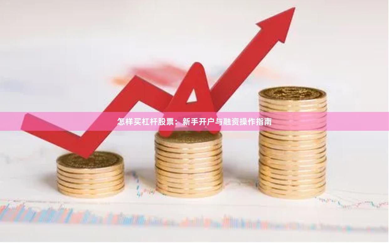 怎样买杠杆股票:新手开户与融资操作指南