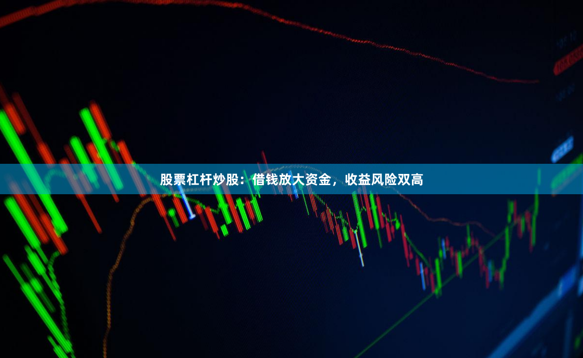 股票杠杆炒股:借钱放大资金,收益风险双高