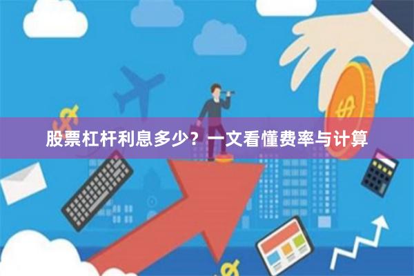 股票杠杆利息多少？一文看懂费率与计算