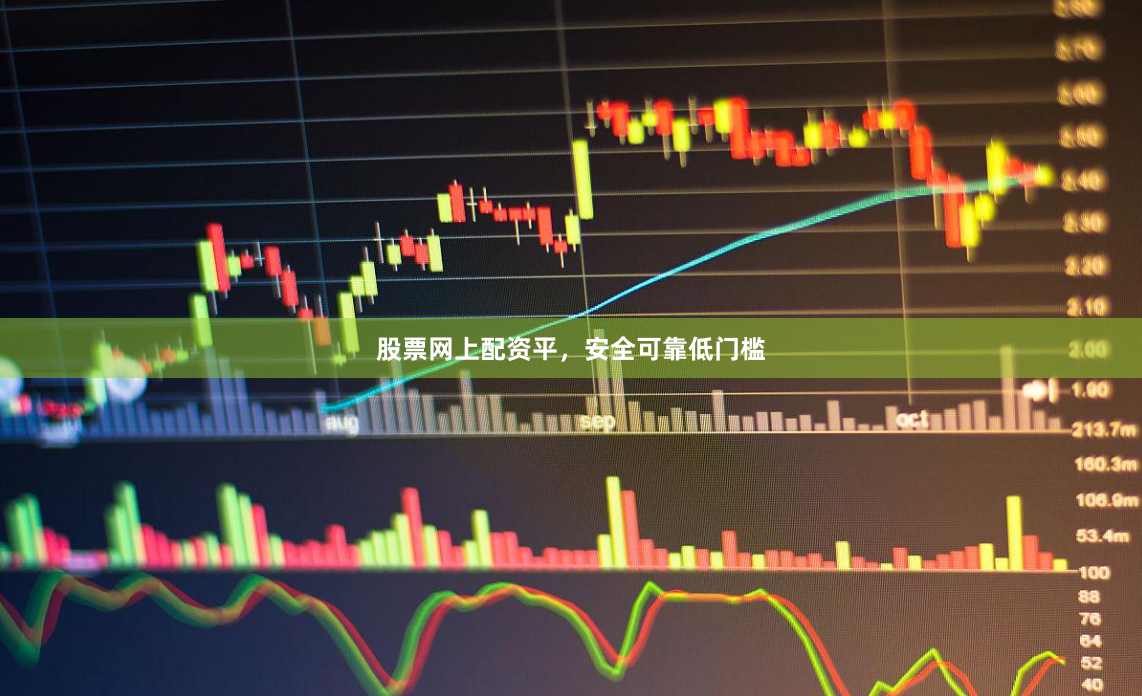 股票网上配资平,安全可靠低门槛