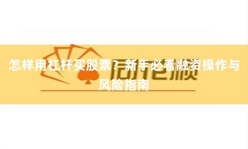 怎样用杠杆买股票?新手必看融资操作与风险指南