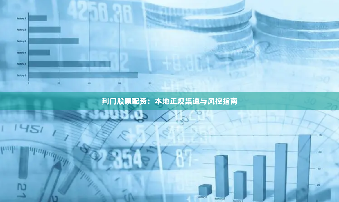 荆门股票配资：本地正规渠道与风控指南