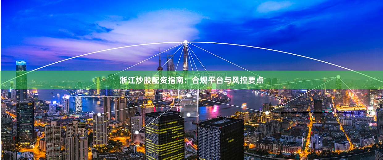 浙江炒股配资指南：合规平台与风控要点