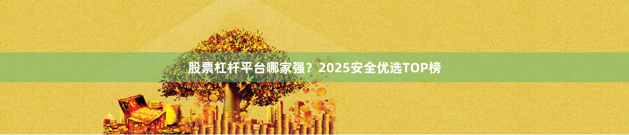 股票杠杆平台哪家强？2025安全优选TOP榜
