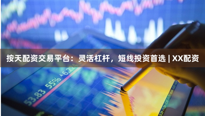 按天配资交易平台：灵活杠杆，短线投资首选 | XX配资