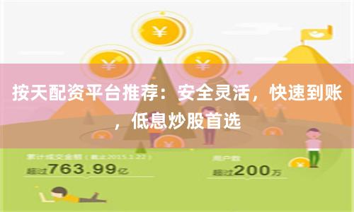 按天配资平台推荐：安全灵活，快速到账，低息炒股首选