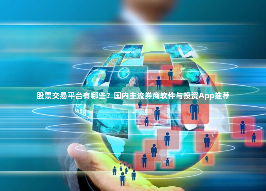 股票交易平台有哪些?国内主流券商软件与投资App推荐