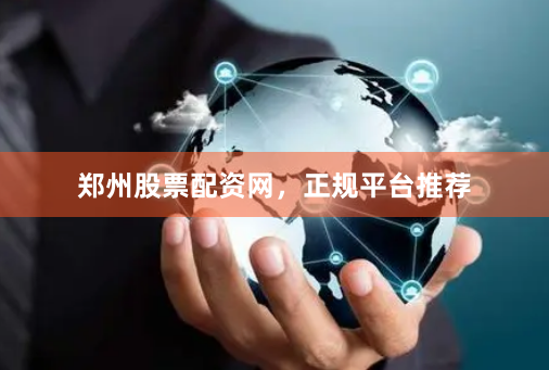 郑州股票配资网，正规平台推荐
