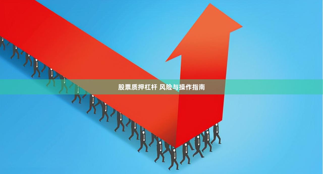 股票质押杠杆 风险与操作指南