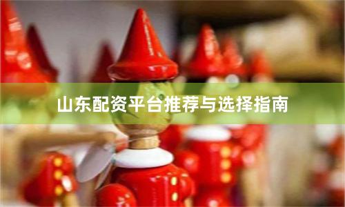 山东配资平台推荐与选择指南