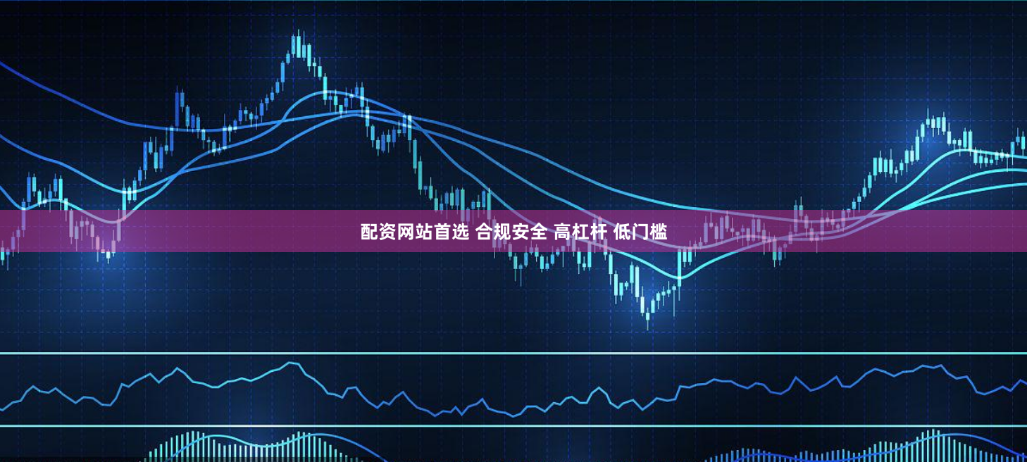 配资网站首选 合规安全 高杠杆 低门槛