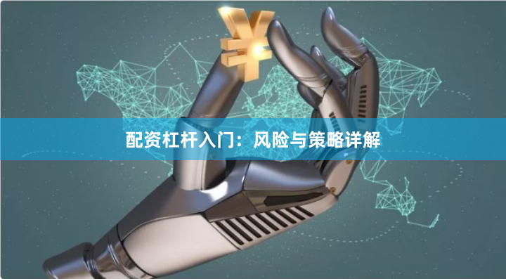配资杠杆入门：风险与策略详解