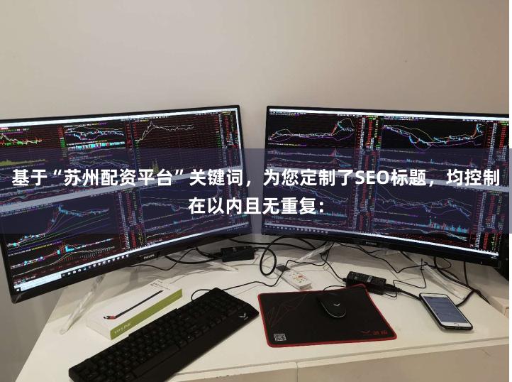 基于“苏州配资平台”关键词，为您定制了SEO标题，均控制在以内且无重复：
