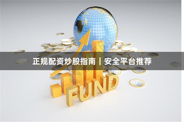 正规配资炒股指南|安全平台推荐